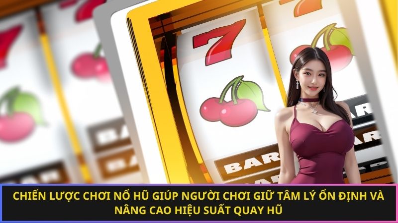 Chiến lược chơi nổ hũ giúp người chơi giữ tâm lý ổn định và nâng cao hiệu suất quay hũ